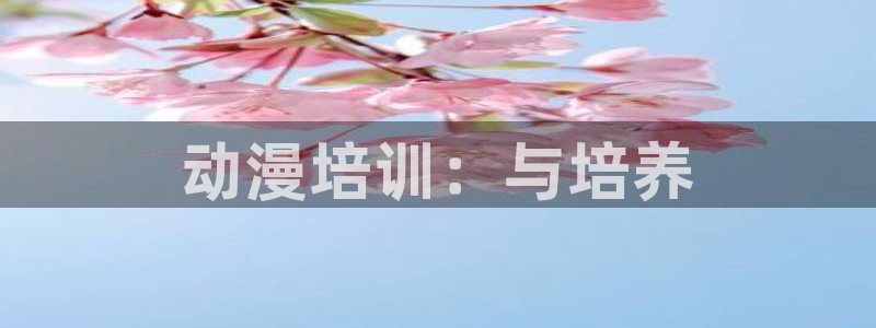 78动漫网站关闭?：动漫培训：与培养